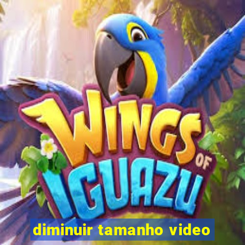 diminuir tamanho video