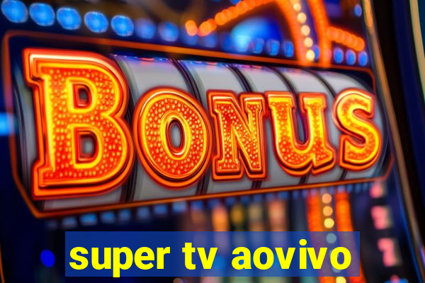 super tv aovivo