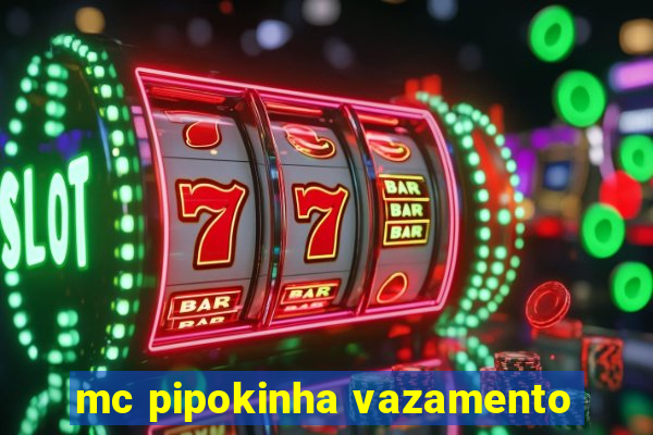 mc pipokinha vazamento