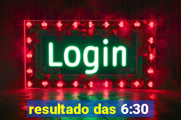 resultado das 6:30