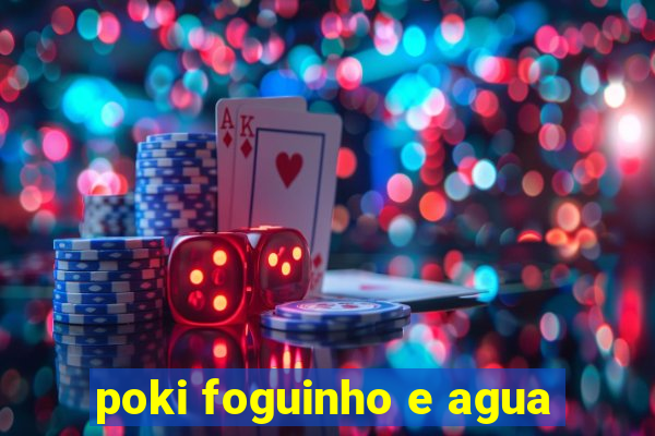 poki foguinho e agua