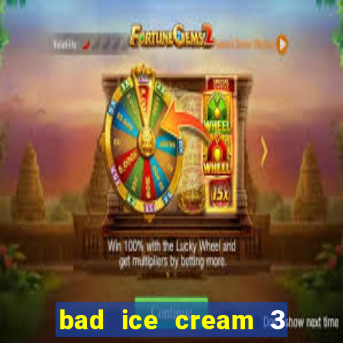 bad ice cream 3 no jogos 360