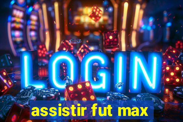 assistir fut max