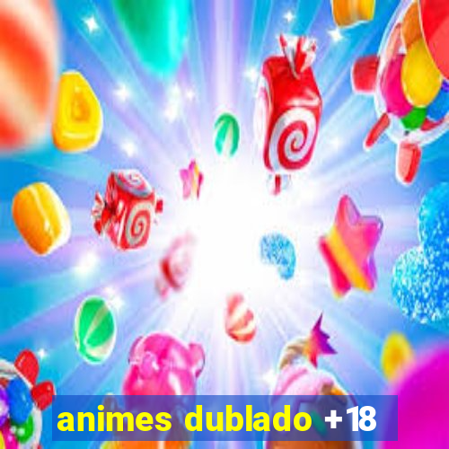 animes dublado +18