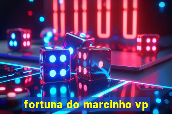 fortuna do marcinho vp