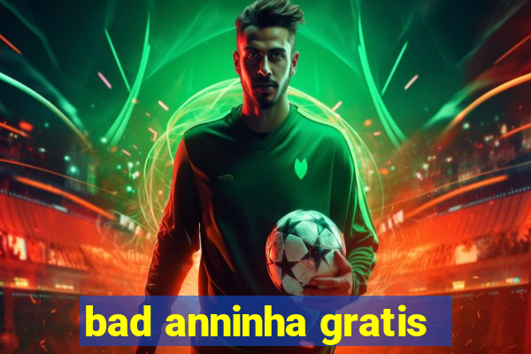 bad anninha gratis