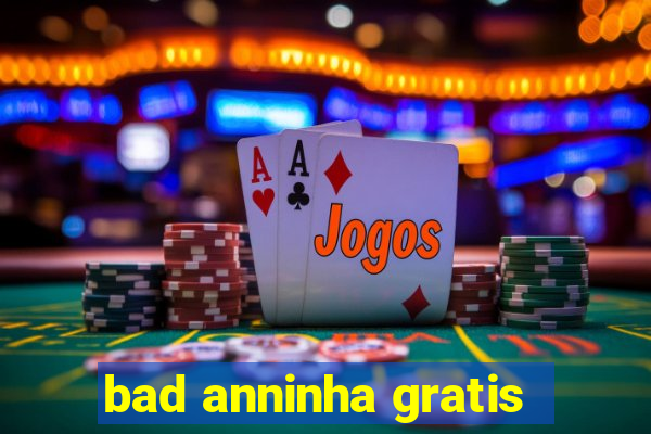 bad anninha gratis