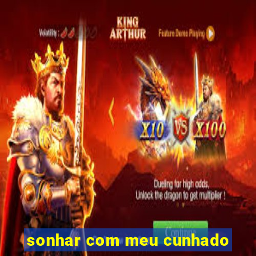 sonhar com meu cunhado