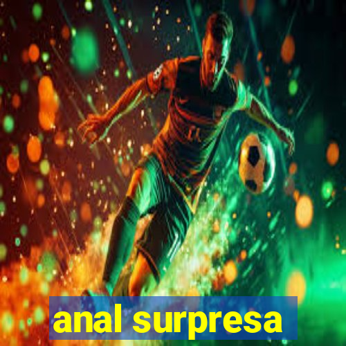 anal surpresa