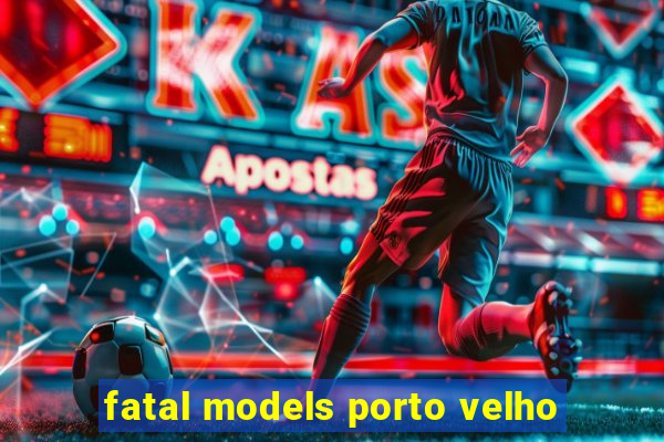 fatal models porto velho