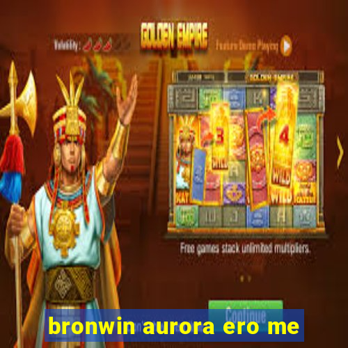 bronwin aurora ero me
