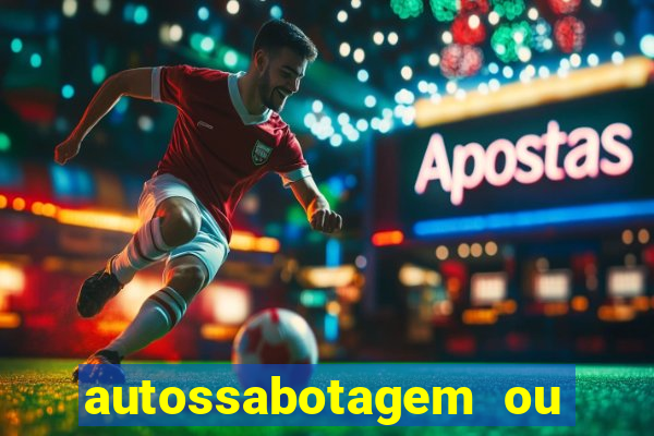 autossabotagem ou auto sabotagem
