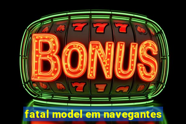 fatal model em navegantes