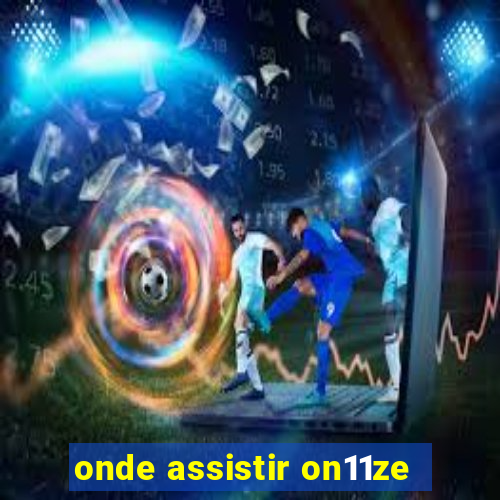 onde assistir on11ze