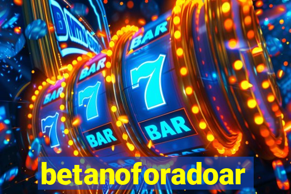 betanoforadoar