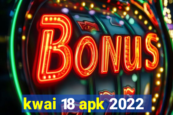kwai 18 apk 2022