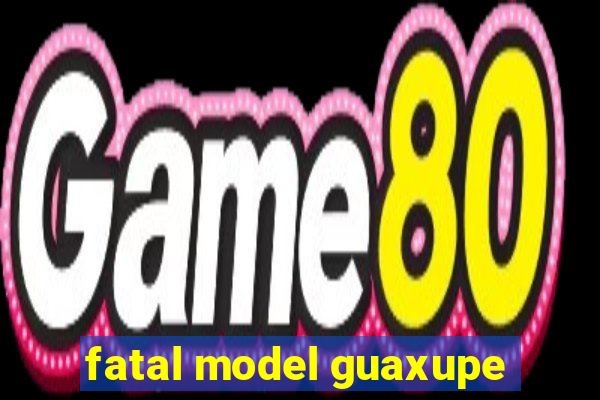 fatal model guaxupe